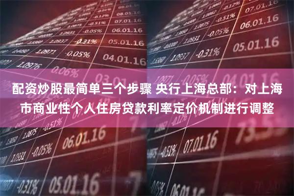 配资炒股最简单三个步骤 央行上海总部:对上海市商业性个人住房贷款利率定价机制进行调整