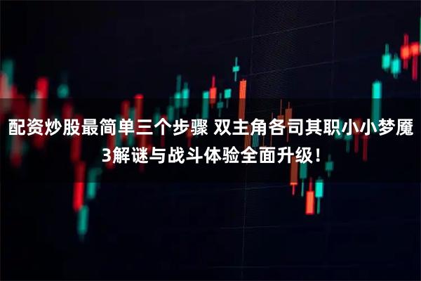 配资炒股最简单三个步骤 双主角各司其职小小梦魇3解谜与战斗体验全面升级！