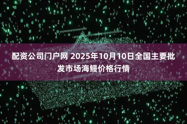 配资公司门户网 2025年10月10日全国主要批发市场海鳗价格行情