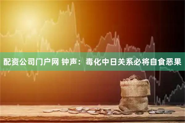 配资公司门户网 钟声：毒化中日关系必将自食恶果