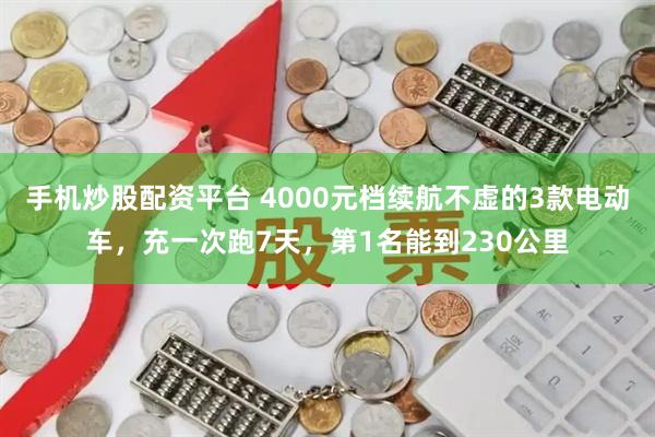 手机炒股配资平台 4000元档续航不虚的3款电动车，充一次跑7天，第1名能到230公里