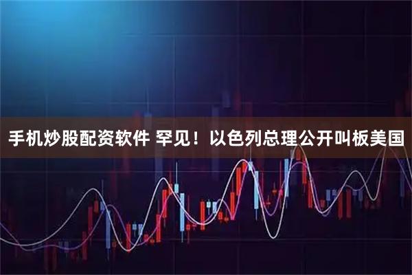 手机炒股配资软件 罕见！以色列总理公开叫板美国