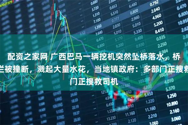 配资之家网 广西巴马一辆挖机突然坠桥落水，桥梁护栏被撞断，溅起大量水花，当地镇政府：多部门正搜救司机