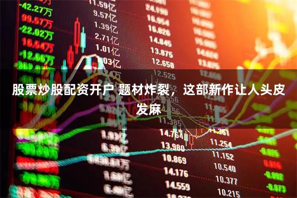股票炒股配资开户 题材炸裂,这部新作让人头皮发麻
