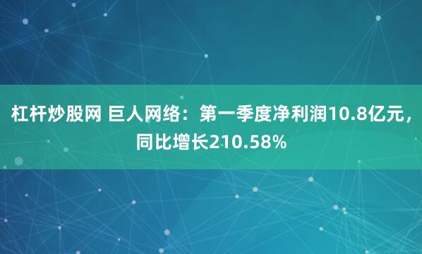 杠杆炒股网 巨人网络：第一季度净利润10.8亿元，同比增长210.58%