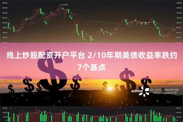 线上炒股配资开户平台 2/10年期美债收益率跌约7个基点